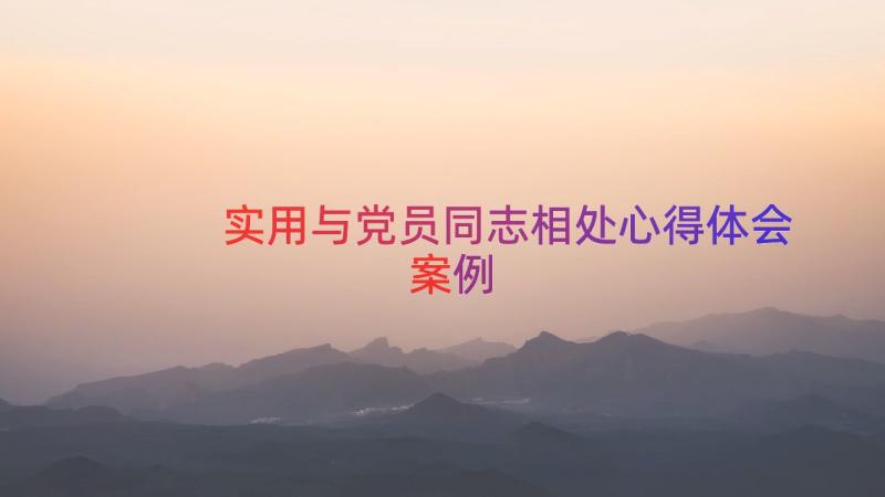 实用与党员同志相处心得体会（案例17篇）