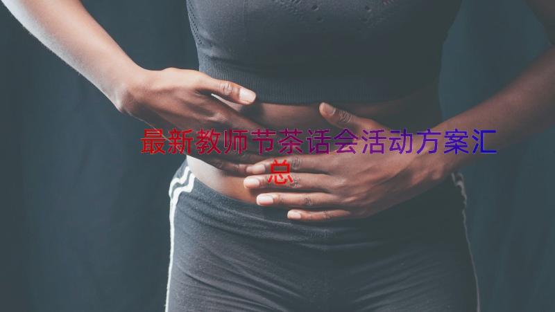 最新教师节茶话会活动方案（汇总15篇）