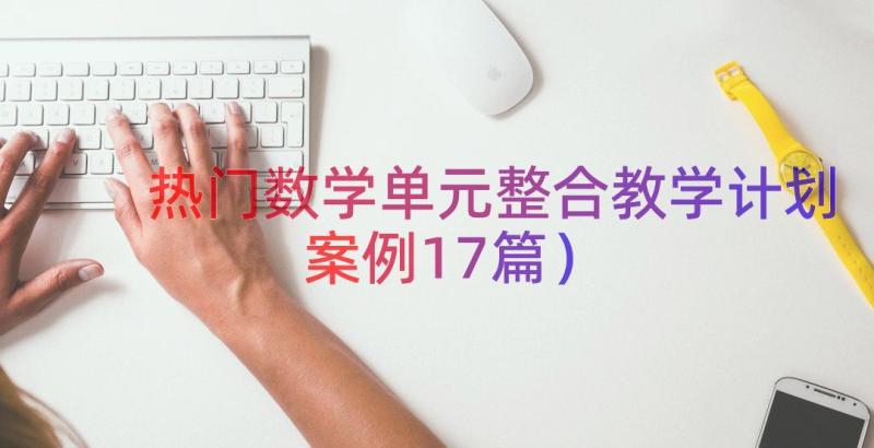 热门数学单元整合教学计划（案例17篇）