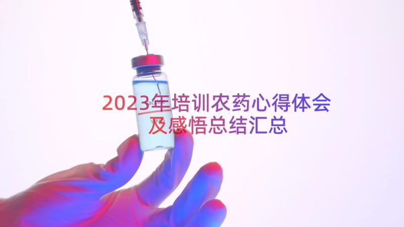 2023年培训农药心得体会及感悟总结（汇总15篇）