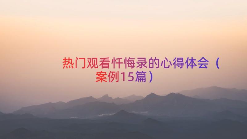 热门观看忏悔录的心得体会（案例15篇）