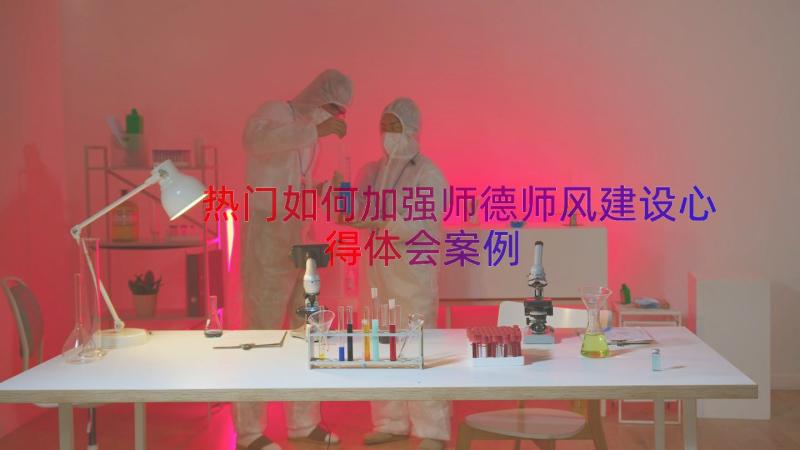 热门如何加强师德师风建设心得体会（案例18篇）