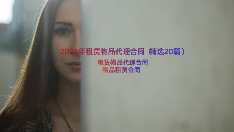 2023年租赁物品代理合同（精选20篇）