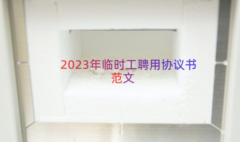 2023年临时工聘用协议书范文（16篇）