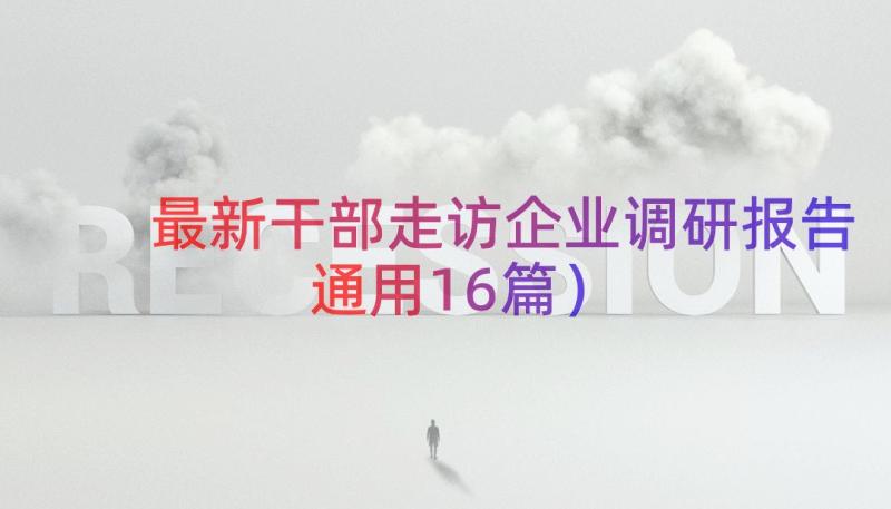 最新干部走访企业调研报告（通用16篇）