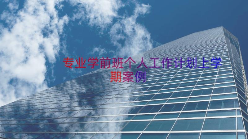 专业学前班个人工作计划上学期（案例15篇）