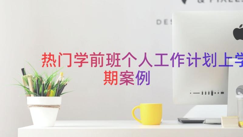 热门学前班个人工作计划上学期（案例18篇）