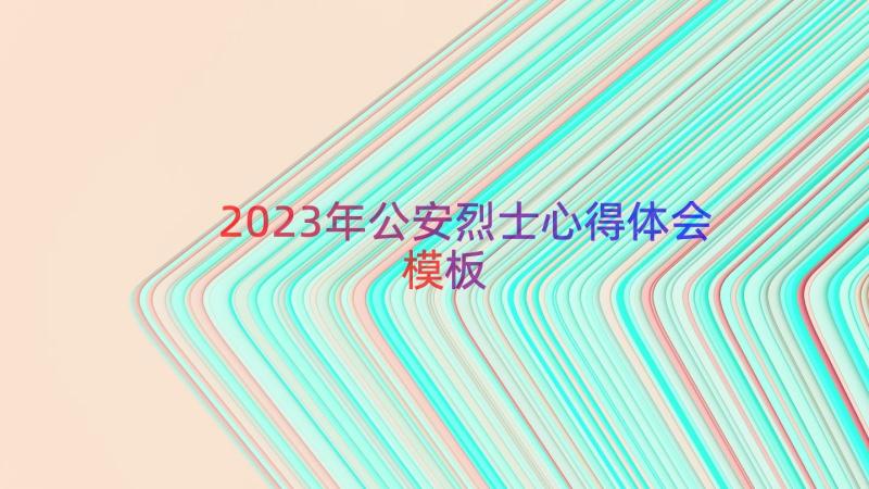 2023年公安烈士心得体会（模板14篇）