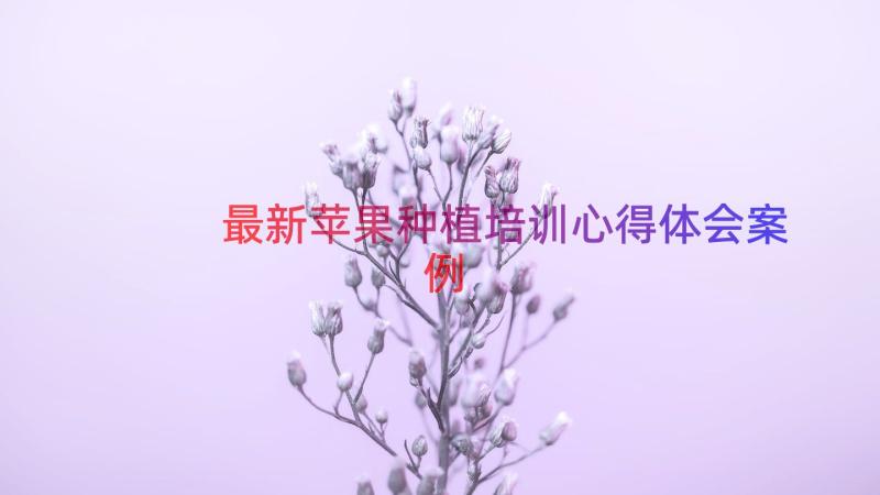 最新苹果种植培训心得体会（案例20篇）