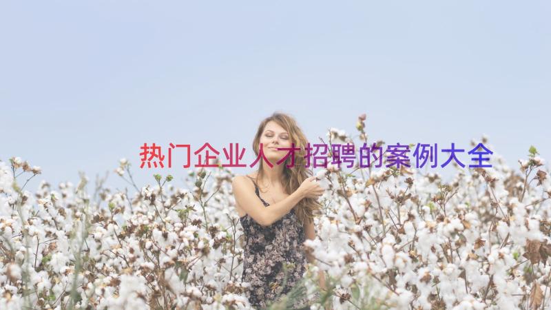 热门企业人才招聘的案例大全（14篇）