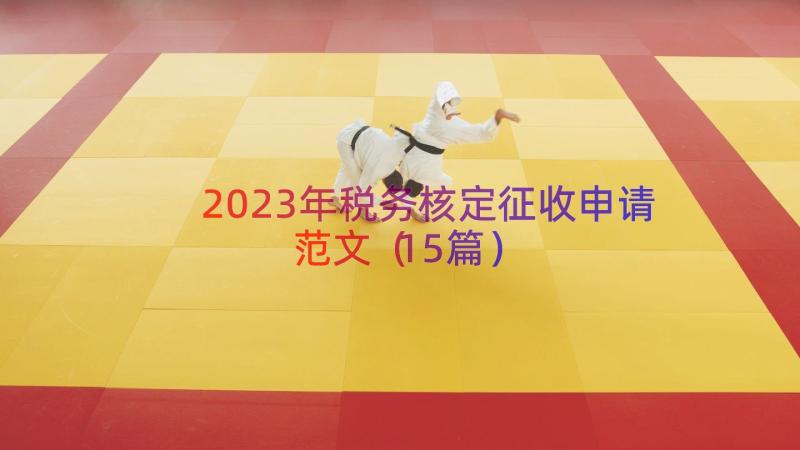 2023年税务核定征收申请范文（15篇）