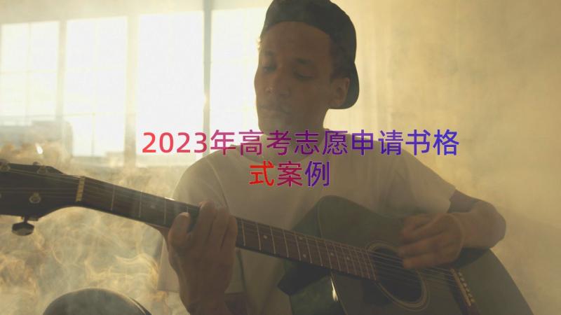 2023年高考志愿申请书格式（案例15篇）