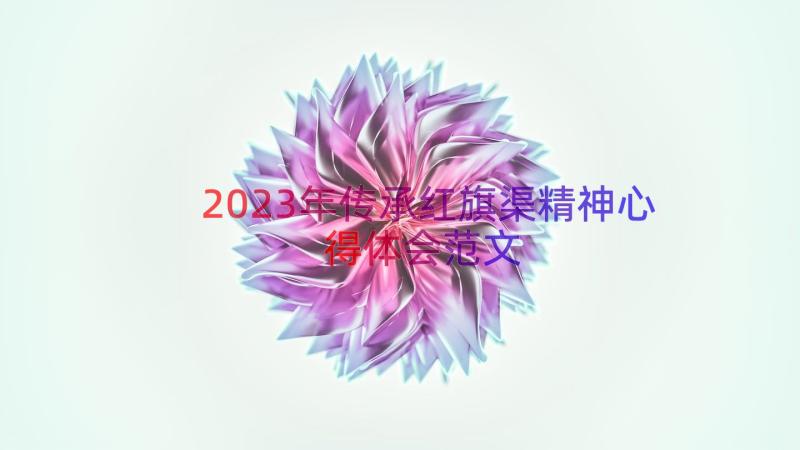 2023年传承红旗渠精神心得体会范文（16篇）