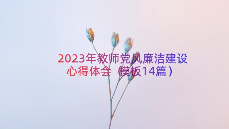 2023年教师党风廉洁建设心得体会（模板14篇）