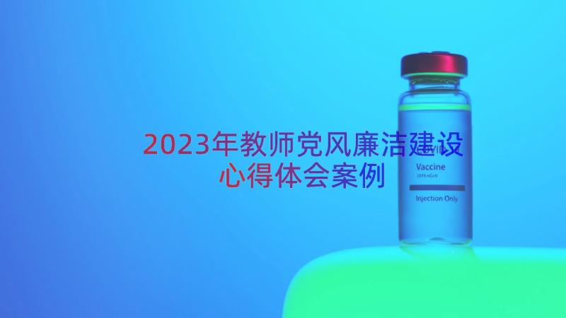 2023年教师党风廉洁建设心得体会（案例15篇）