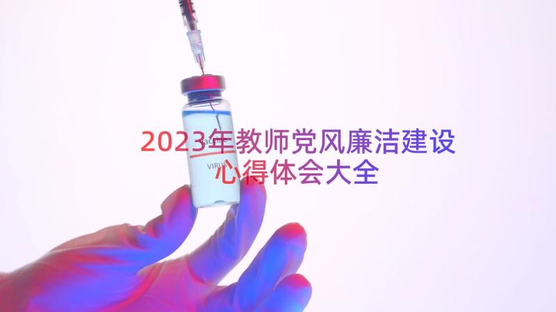 2023年教师党风廉洁建设心得体会大全（19篇）