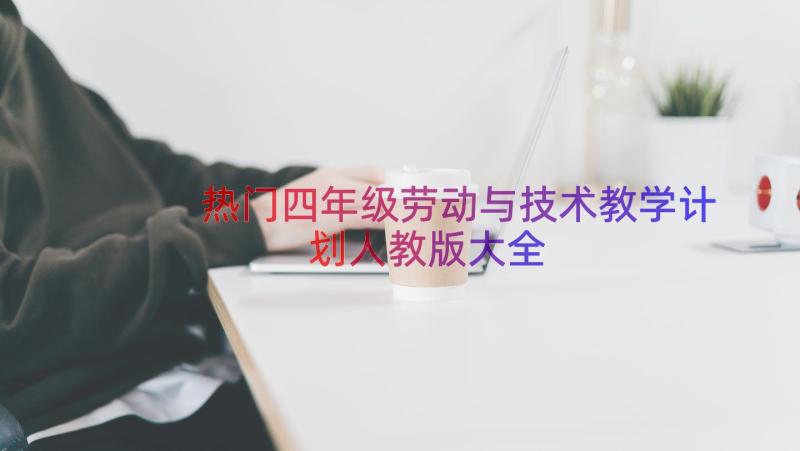 热门四年级劳动与技术教学计划人教版大全（18篇）