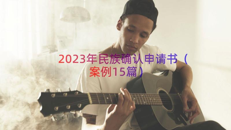 2023年民族确认申请书（案例15篇）