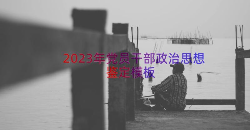 2023年党员干部政治思想鉴定（模板21篇）