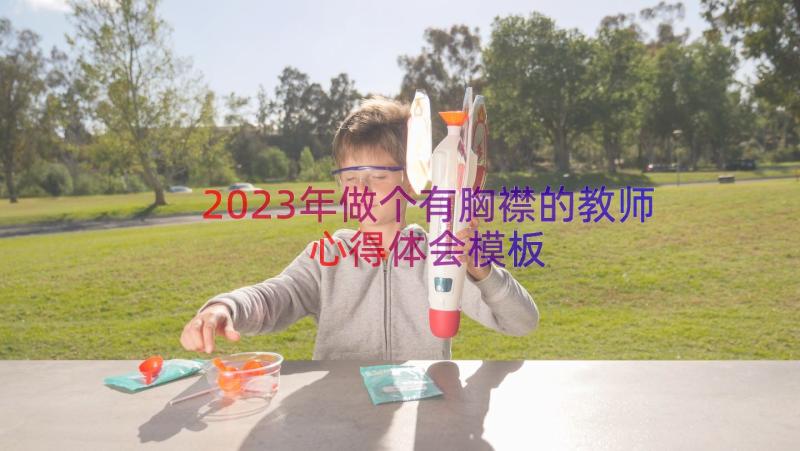 2023年做个有胸襟的教师心得体会（模板17篇）