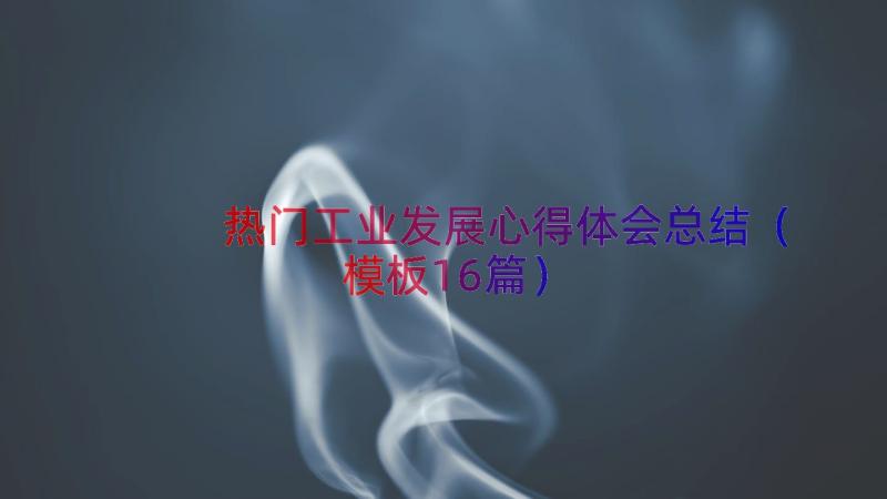 热门工业发展心得体会总结（模板16篇）