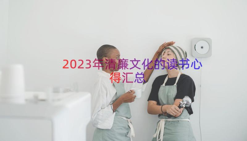 2023年清廉文化的读书心得（汇总15篇）