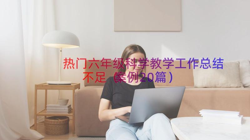 热门六年级科学教学工作总结不足（案例20篇）