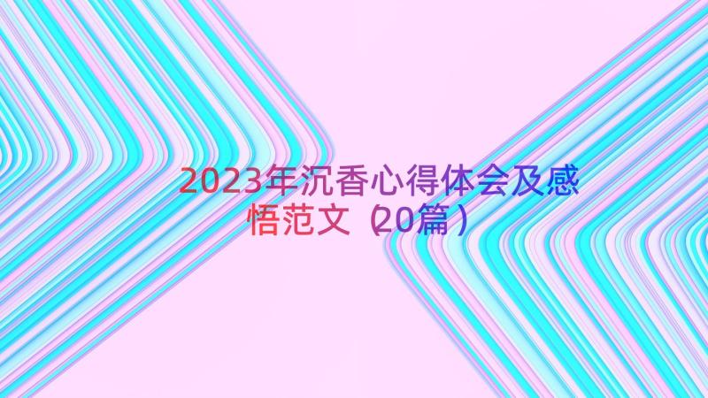 2023年沉香心得体会及感悟范文（20篇）