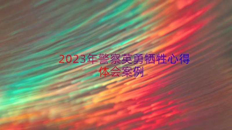 2023年警察英勇牺牲心得体会（案例18篇）