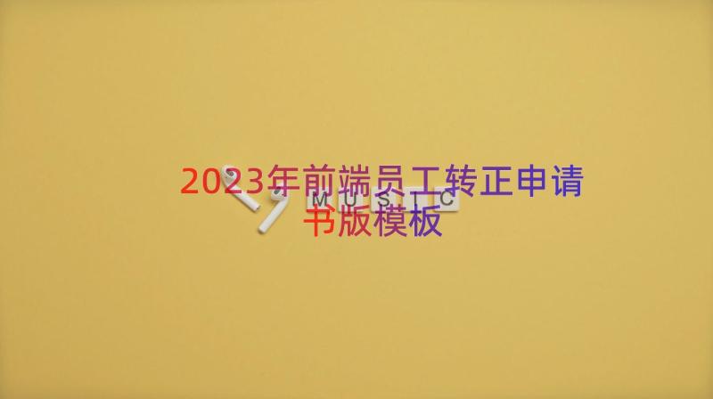 2023年前端员工转正申请书版（模板20篇）