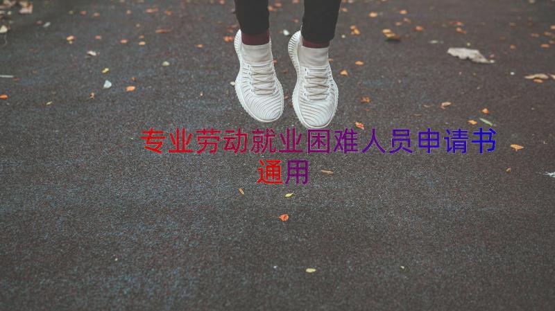 专业劳动就业困难人员申请书（通用18篇）