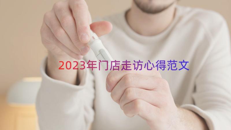 2023年门店走访心得范文（13篇）