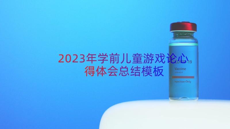 2023年学前儿童游戏论心得体会总结（模板14篇）