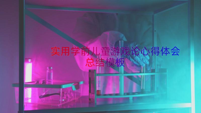 实用学前儿童游戏论心得体会总结（模板14篇）