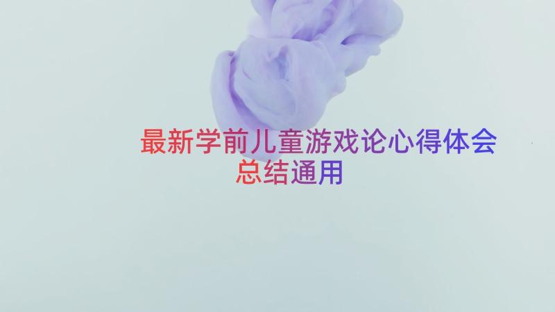 最新学前儿童游戏论心得体会总结（通用16篇）