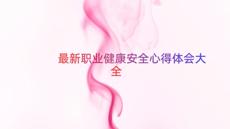 最新职业健康安全心得体会大全（18篇）