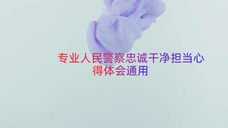 专业人民警察忠诚干净担当心得体会（通用17篇）