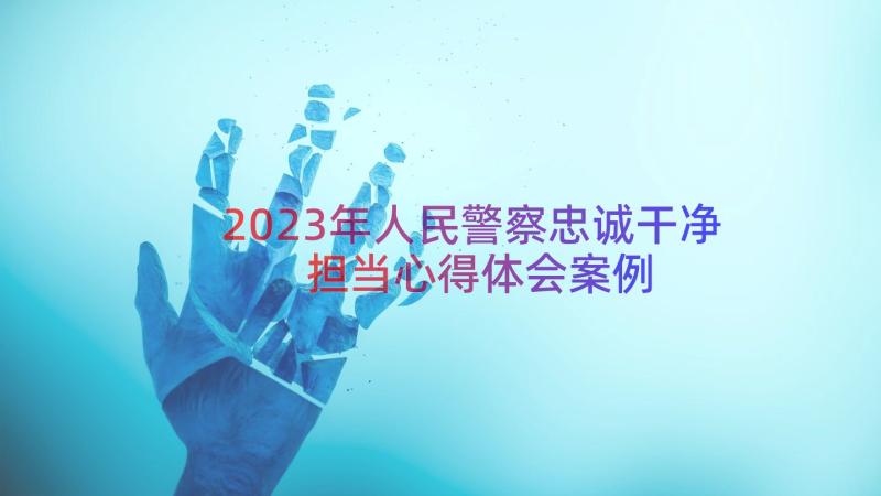 2023年人民警察忠诚干净担当心得体会（案例17篇）