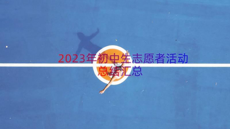 2023年初中生志愿者活动总结（汇总17篇）