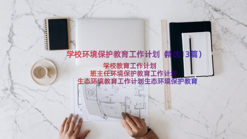 学校环境保护教育工作计划（精选13篇）