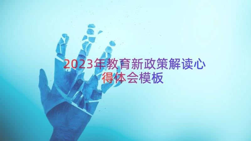 2023年教育新政策解读心得体会（模板21篇）