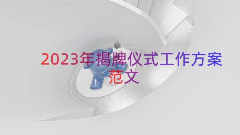 2023年揭牌仪式工作方案范文（15篇）