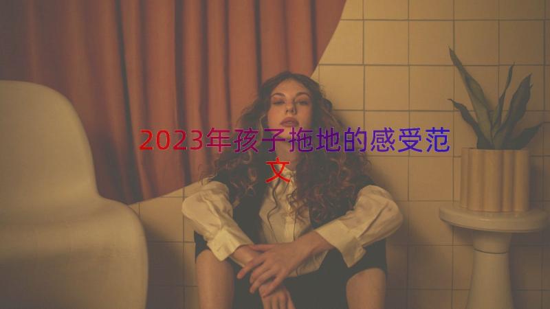 2023年孩子拖地的感受范文（15篇）