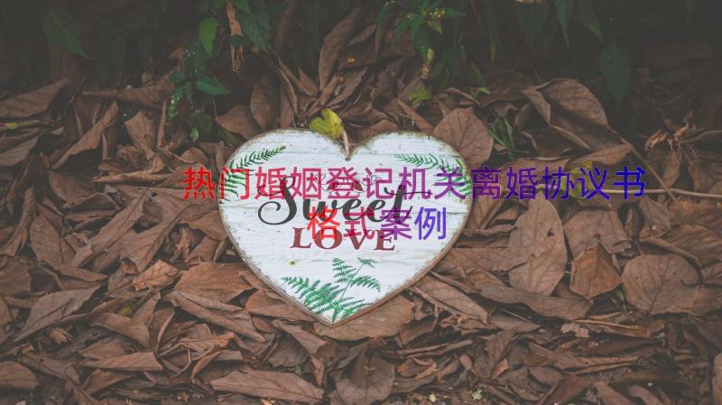 热门婚姻登记机关离婚协议书格式（案例14篇）