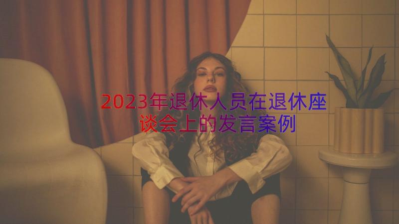 2023年退休人员在退休座谈会上的发言（案例15篇）