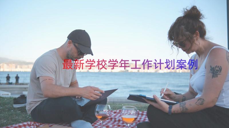 最新学校学年工作计划（案例17篇）