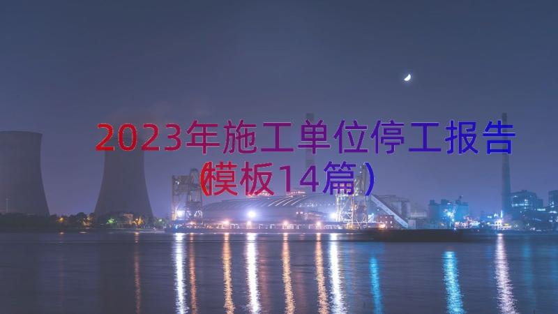 2023年施工单位停工报告（模板14篇）