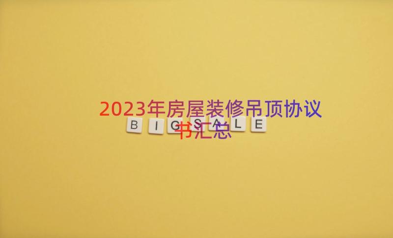 2023年房屋装修吊顶协议书（汇总17篇）