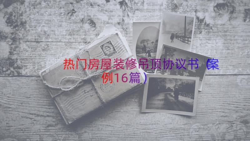 热门房屋装修吊顶协议书（案例16篇）