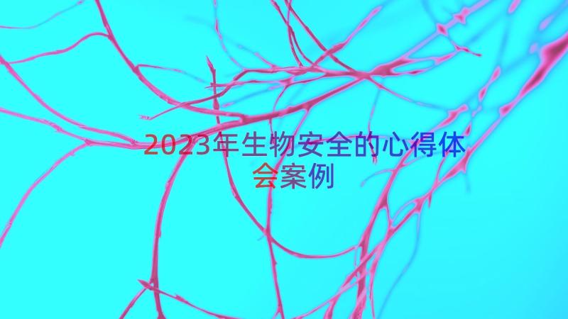 2023年生物安全的心得体会（案例20篇）